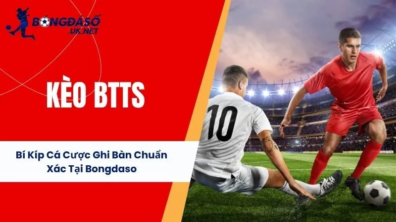Kèo BTTS - Bí Kíp Cá Cược Ghi Bàn Chuẩn Xác Tại Bongdaso
