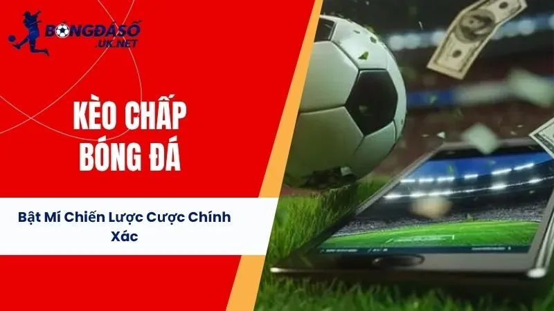 Kèo Chấp Bóng Đá - Bật Mí Chiến Lược Cược Chính Xác