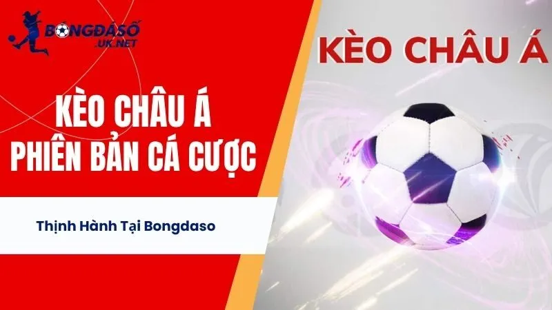 Kèo Châu Á - Phiên Bản Cá Cược Thịnh Hành Tại Bongdaso