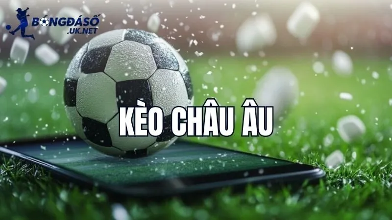 Kèo Châu Âu là gì?