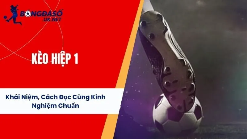 Kèo Hiệp 1 - Khái Niệm, Cách Đọc Cùng Kinh Nghiệm Chuẩn