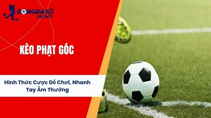 Kèo Phạt Góc - Hình Thức Cược Dễ Chơi, Nhanh Tay Ẵm Thưởng