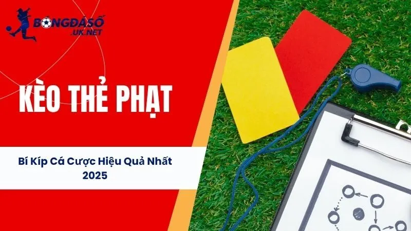Kèo Thẻ Phạt - Bí Kíp Cá Cược Hiệu Quả Nhất 2025